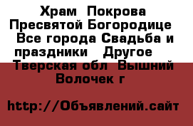 Храм  Покрова Пресвятой Богородице - Все города Свадьба и праздники » Другое   . Тверская обл.,Вышний Волочек г.